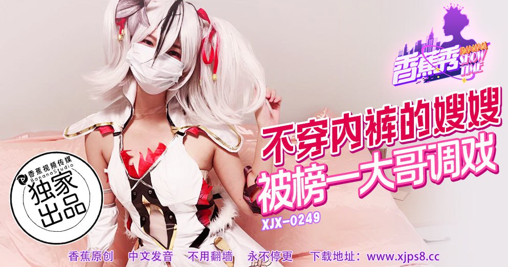 《XJX-0249 香蕉秀-第249期-不穿内裤的嫂嫂  素人》最新高清视频播放封面图